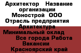 Архитектор › Название организации ­ Монострой, ООО › Отрасль предприятия ­ Архитектура › Минимальный оклад ­ 20 000 - Все города Работа » Вакансии   . Красноярский край,Бородино г.